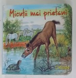 MICUTII MEI PRIETENI , CARTE CU PAGINI CARTONATE , 2011