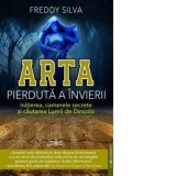 Arta pierduta a invierii. Initierea, camerele secrete si cautarea lumii de dincolo - Freddy Silva