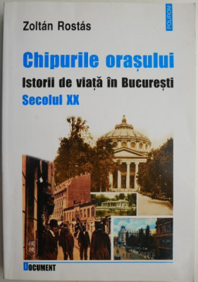 Chipurile orasului. Istorii de viata in Bucuresti. Secolul XX &amp;ndash; Zoltan Rostas foto