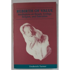 REBIRTH OF VALUE , MEDITATIONS ON BEAUTY , ECOLOGY , RELIGION , AND EDUCATION by FREDERICK TURNER , 1991