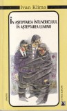 Ivan Klima - In asteptarea intunericului, in asteptarea luminii, Univers, 1999, Roman, Beletristica