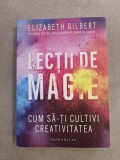 Elizabeth Gilbert - Lectii de magie. Cum sa-ti cultivi creativitatea