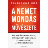 A nemet mond&aacute;s műv&eacute;szete - Hogyan &aacute;llj ki magad&eacute;rt, sp&oacute;rolj időt &eacute;s energi&aacute;t, &eacute;s mondj nemet, amikor sz&uuml;ks&eacute;ges - Damon Zahariades