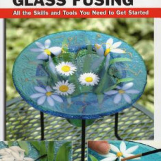 Basic Glass Fusing: All the Skills and Tools You Need to Get Started
