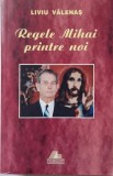 Regele Mihai printre noi (1989-1999) - Liviu Valenas - Carte Istorie