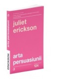 Arta persuasiunii - Juliet Erickson