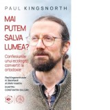 Mai putem salva lumea? Confesiunile unui ecologist convertit la ortodoxie - Vasile Andreica, Paul Kingsnorth