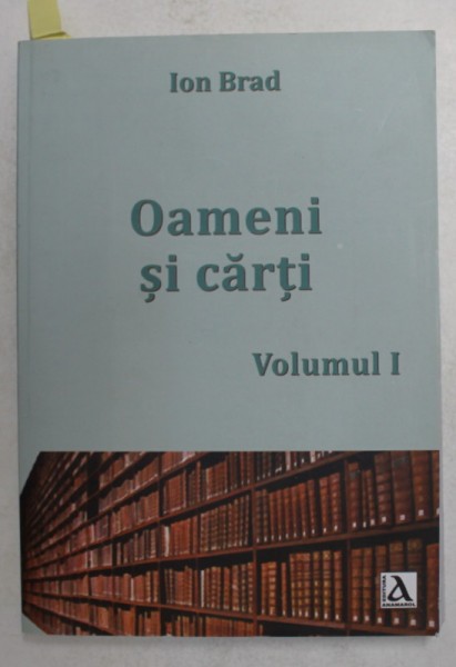 OAMENI SI CARTI , VOLUMUL I de ION BRAD , 2017 , DEDICATIE *