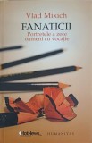 Fanaticii. Portretele A Zece Oameni Cu Vocatie - Vlad Mixich, Humanitas, 2011, Biografii, Carte