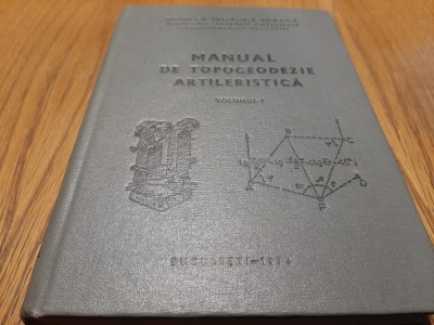MANUAL DE TOPOGEODEZIE ARTILERISTICA - Volumul I - Ionica Boca -1974, 416 p. foto