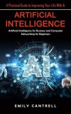 Artificial Intelligence: A Practical Guide to Improving Your Life With Ai (Artificial Intelligence for Business and Computer Networking for Beg