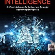 Artificial Intelligence: A Practical Guide to Improving Your Life With Ai (Artificial Intelligence for Business and Computer Networking for Beg