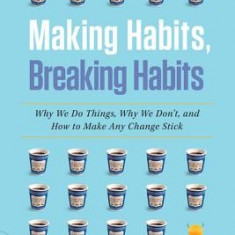 Making Habits, Breaking Habits: Why We Do Things, Why We Don't, and How to Make Any Change Stick
