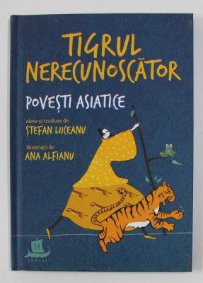 TIGRUL NERECUNOSCATOR: POVESTI ASIATICE alese si traduse de STEFAN LIICEANU cu ilustratii de ANA ALFIANU , 2020 foto