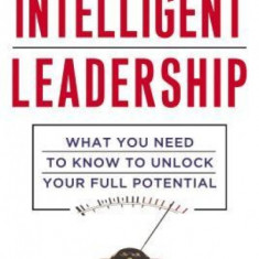 Intelligent Leadership: What You Need to Know to Unlock Your Full Potential