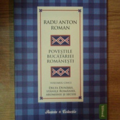 POVESTILE BUCATARIEI ROMANESTI VOL. V , DELTA DUNARII , STANILE ROMANIEI , AROMANII SI SECUI , Bucuresti 2010