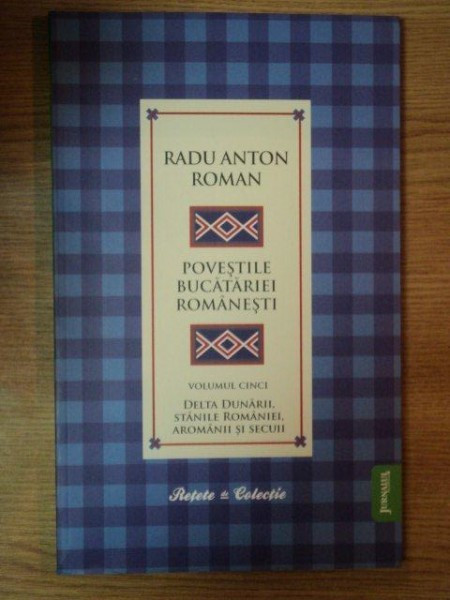 POVESTILE BUCATARIEI ROMANESTI VOL. V , DELTA DUNARII , STANILE ROMANIEI , AROMANII SI SECUI , Bucuresti 2010