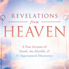 Revelations from Heaven: A True Account of Death, the Afterlife, and 31 Supernatural Discoveries