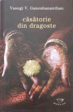 Casatorie din dragoste - Vasugi V. Ganeshananthan, RAO, 2009, Roman, Editie Hardcover