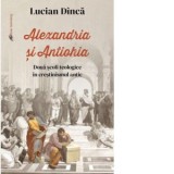 Alexandria si Antiohia. Doua scoli teologice in crestinismul antic - Lucian Dinca