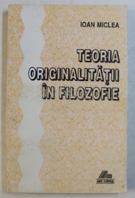 TEORIA ORIGINALITATII IN FILOZOFIEI de IOAN MICLEA , 1996 foto
