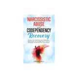 Narcissistic Abuse and Codependency Recovery: Recover from Narcissistic and Codependent Relationships, Set Strong Boundaries, Improve Self-Esteem, and