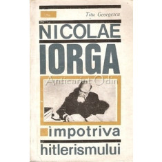 Nicolae Iorga. Impotriva Hitlerismului - Titu Georgescu