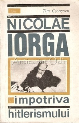 Nicolae Iorga. Impotriva Hitlerismului - Titu Georgescu foto