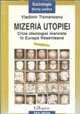 Mizeria utopiei. Criza ideologiei marxiste in Europa Rasariteana - Vladimir Tismaneanu