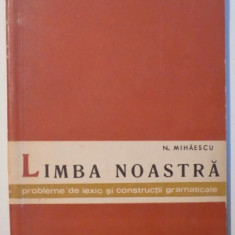 LIMBA NOASTRA - PROBLEME DE LEXIC SI CONSTRUCTII GRAMATICALE de N. MIHAESCU , 1963