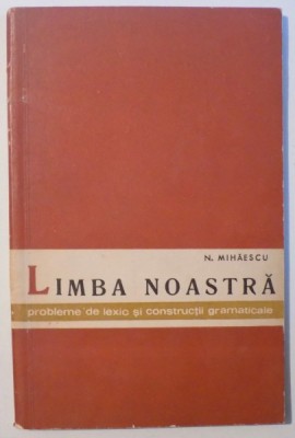 LIMBA NOASTRA - PROBLEME DE LEXIC SI CONSTRUCTII GRAMATICALE de N. MIHAESCU , 1963 foto