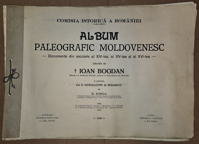 ALBUM PALEOGRAFIC MOLDOVENESC - DOCUMENTE DIN SECOLELE XIV-XVI ADUNATE DE IOAN BOGDAN SI PUBLICATE CU O INTRODUCERE SI RESUMATE DE NICOLAE IORGA ,1926