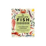 The Complete Fish Cookbook: A Celebration of Seafood with Recipes for Everyday Meals, Special Occasions, and More