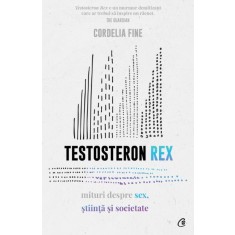 Testosteron rex. Mituri despre sex, stiinta si societate &ndash; Cordelia Fine