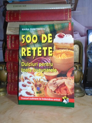 MARIA DUMITRESCU - 500 DE RETETE : DULCIURI PENTRU TOATE BUZUNARELE , 2002 # foto