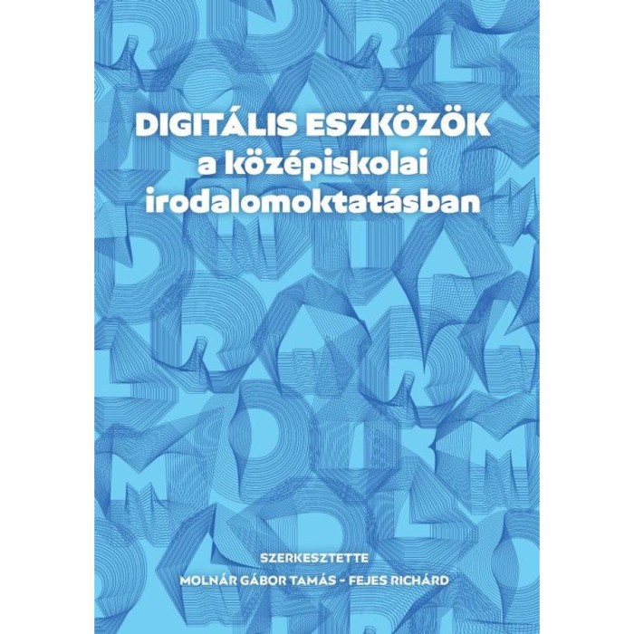 Digit&aacute;lis eszk&ouml;z&ouml;k a k&ouml;z&eacute;piskolai irodalomoktat&aacute;sban - Fejes Rich&aacute;rd