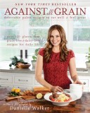 Against All Grain: Delectable Paleo Recipes to Eat Well &amp; Feel Great: More Than 150 Gluten-Free, Grain-Free, and Dairy-Free Recipes for D