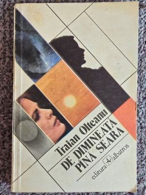 De dimineata pana seara - Traian Olteanu, 1985, 140 pagini, stare buna foto