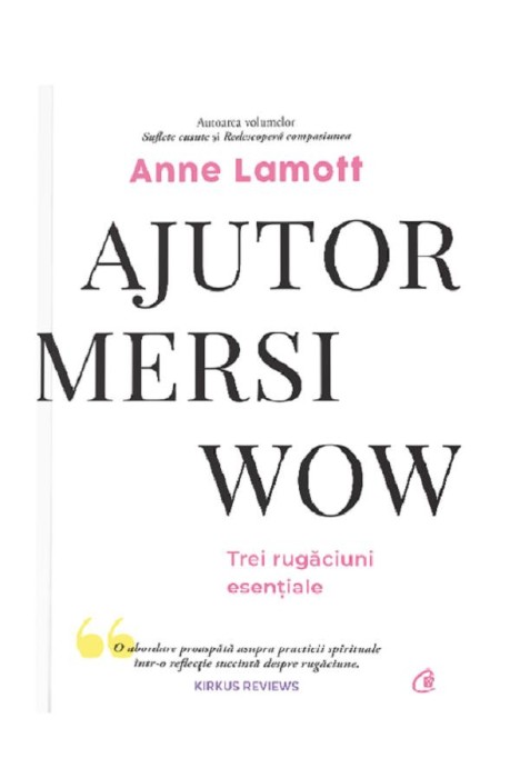 Ajutor! Mersi! Wow! Trei Rugaciuni Esentiale, Anne Lamott - Editura Curtea Veche