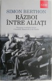 Razboi intre aliati. Povestirea rivalitatii dintre Churchill, Roosevelt si de Gaulle &ndash; Simon Berthon (mic defect)