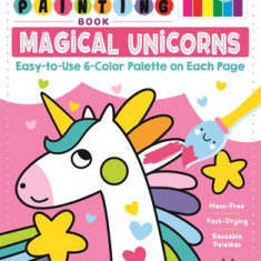 My First Painting Book: Magical Unicorns: Easy-To-Use 6-Color Palette on Each Page