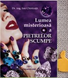 Lumea misterioasa a pietrelor scumpe Ion Chiricuta