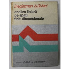 ANALIZA LINIARA PE SPATII FINIT DIMENSIONALE- I.M. GLAZMAN IU.I. LIUBICI , BUC. 1980