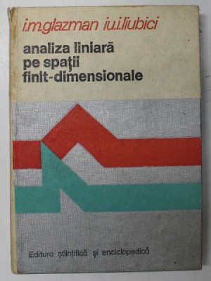 ANALIZA LINIARA PE SPATII FINIT DIMENSIONALE- I.M. GLAZMAN IU.I. LIUBICI , BUC. 1980 foto