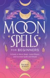 Moon Spells for Beginners: A Guide to Moon Magic, Lunar Phases, and Essential Spells &amp; Rituals