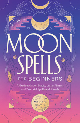 Moon Spells for Beginners: A Guide to Moon Magic, Lunar Phases, and Essential Spells &amp;amp; Rituals foto
