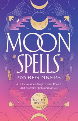 Moon Spells for Beginners: A Guide to Moon Magic, Lunar Phases, and Essential Spells &amp; Rituals