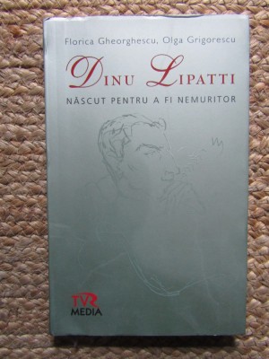Dinu Lipatti. Nascut pentru a fi nemuritor - Florica Gheorghescu, Olga Grigorescu foto