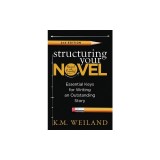 Structuring Your Novel (Revised &amp; Expanded 2nd Edition): Essential Keys for Writing an Outstanding Story