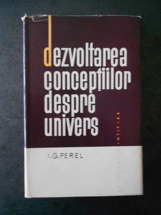 I. G. PEREL - DEZVOLTAREA CONCEPTIILOR DESPRE UNIVERS (1964, editie cartonata)